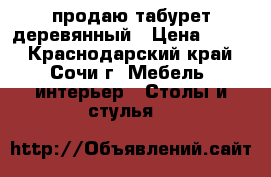 продаю табурет деревянный › Цена ­ 360 - Краснодарский край, Сочи г. Мебель, интерьер » Столы и стулья   